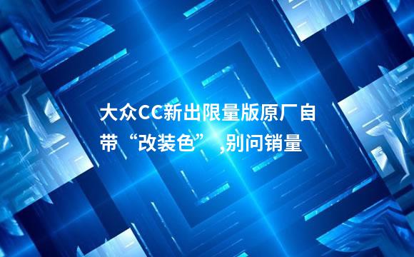 大众CC新出限量版原厂自带“改装色” ,别问销量